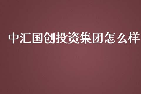 中汇国创投资集团怎么样_https://m.gongyisiwang.com_债券咨询_第1张