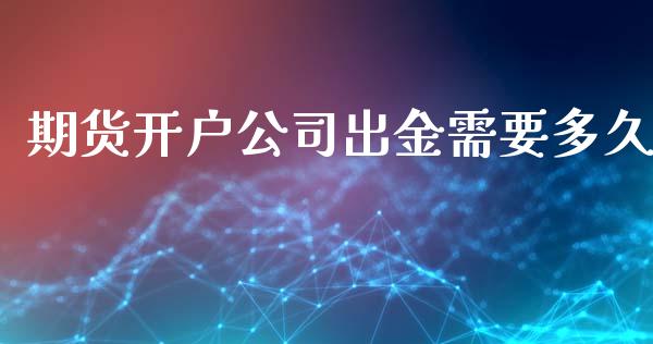 期货开户公司出金需要多久_https://m.gongyisiwang.com_财经咨询_第1张