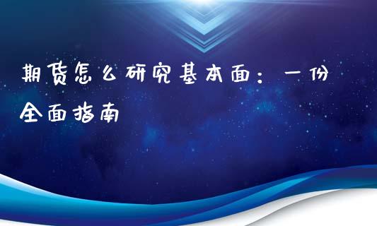 期货怎么研究基本面：一份全面指南_https://m.gongyisiwang.com_理财投资_第1张