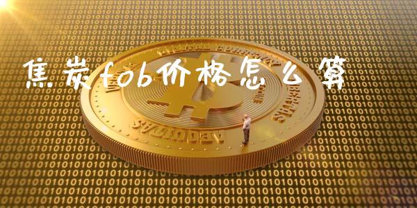 焦炭fob价格怎么算_https://m.gongyisiwang.com_理财投资_第1张