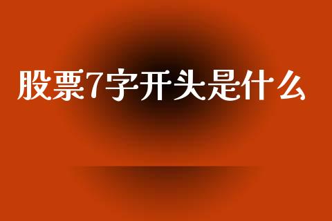 股票7字开头是什么_https://m.gongyisiwang.com_商业资讯_第1张