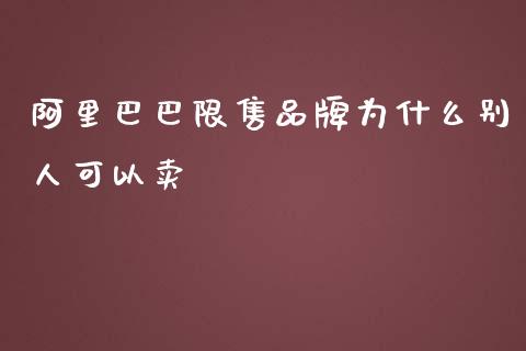 阿里巴巴限售品牌为什么别人可以卖_https://m.gongyisiwang.com_理财产品_第1张