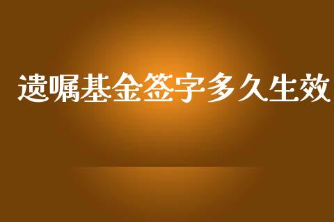 遗嘱基金签字多久生效_https://m.gongyisiwang.com_债券咨询_第1张