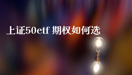 上证50etf 期权如何选_https://m.gongyisiwang.com_债券咨询_第1张