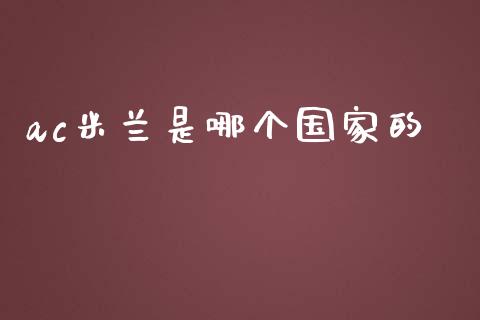 ac米兰是哪个国家的_https://m.gongyisiwang.com_信托投资_第1张