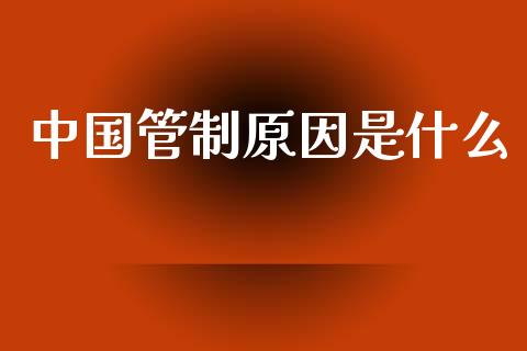 中国管制原因是什么_https://m.gongyisiwang.com_债券咨询_第1张