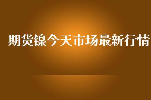 期货镍今天市场最新行情_https://m.gongyisiwang.com_理财投资_第1张